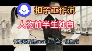 Coze扣子工作流一键生成人物前半生独白短视频，保姆级搭建教程-一起网赚吧