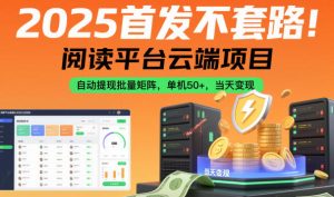 2025首发不套路！阅读平台云端项目，自动提现批量矩阵，单机50+，当天变现【揭秘】-一起网赚吧