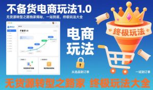 不备货电商玩法1.0,无货源转型之路独家揭秘,一站到底,终极玩法大全-一起网赚吧