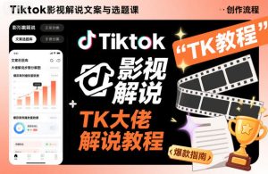 Tiktok影视解说文案与选题课,TK大佬影视解说教程-一起网赚吧