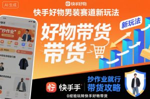 快手好物男装赛道新玩法，抄作业就行，0经验玩转快手好物带货-一起网赚吧