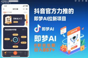 抖音官方力推的即梦AI拉新项目，0粉丝也能日入857+（附即梦AI拉新推广入口及教学）-一起网赚吧