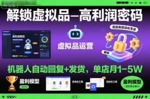 解锁虚拟品高利润密码：机器人自动回复+发货，单店月1-5W【揭秘】-一起网赚吧