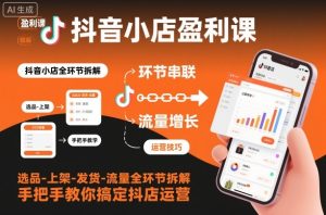 抖音小店盈利课-选品-上架-发货-流量全环节拆解，手把手教你搞定抖店运营-一起网赚吧
