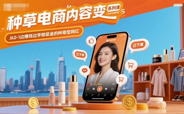 种草电商内容变现系列课，从0-1边賺钱边学做吸金的种草型网红-一起网赚吧