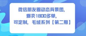 微信朋友圈动态背景图，爆卖1800多单，可定制，毛绒系列【第二期】-一起网赚吧