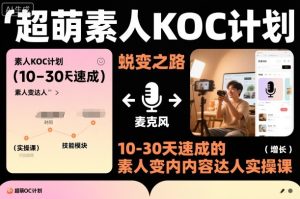 超萌素人KOC计划,10-30天速成的素人变内容达人实操课,适合想做短剧小说推文电商推广的素人入局-一起网赚吧