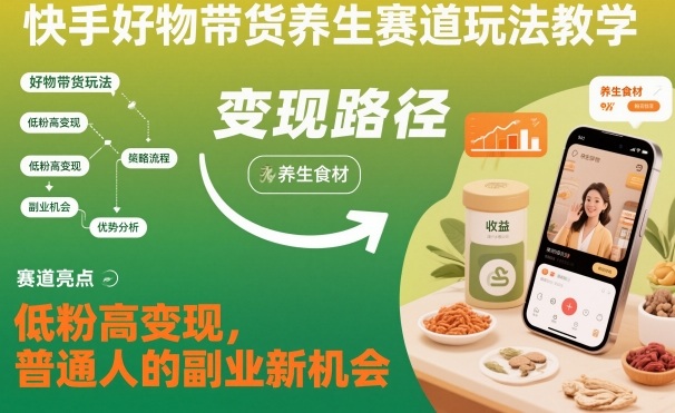 快手好物带货养生赛道玩法教学，低粉高变现，普通人的副业新机会-一起网赚吧