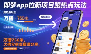 即梦app拉新项目跟热点玩法,万播750米,大佬分享实操课分享,全流程教你复制收益-一起网赚吧