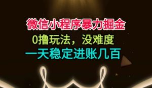 微信小程序暴力掘金，0撸玩法，没难度，一天稳定进账几张【揭秘】-一起网赚吧