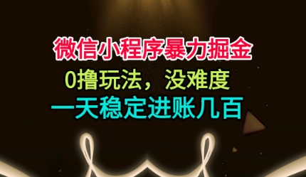 微信小程序暴力掘金，0撸玩法，没难度，一天稳定进账几张【揭秘】-一起网赚吧