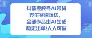 抖音视频号AI带货养生赛道玩法，全部作品由AI生成，发了1500条作品，出了2W多单，人人可做-一起网赚吧