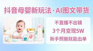 抖音母婴赛道新玩法,AI图文带货,不用直播,3个月变现5W,新手照搬就能出单-一起网赚吧
