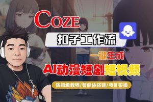 Coze扣子智能体工作流一键生成“AI动漫短剧“短视频,全流程保姆级教学-一起网赚吧