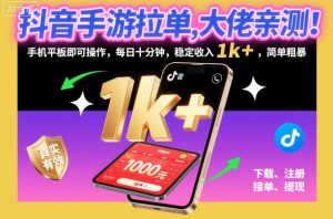 抖音手游拉单,大佬亲测!手机平板即可操作,每日十分钟,稳定收入1k+,简单粗暴【揭秘】-一起网赚吧