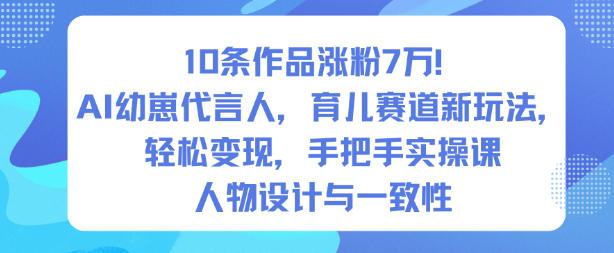 10条作品涨粉7W！AI幼崽代言人，育儿赛道新玩法，轻松变现，手把手实操课-一起网赚吧