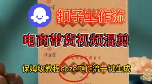 Coze扣子工作流一键生成电啇带货混剪视频，保姆级搭建教学-一起网赚吧