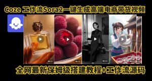 coze智能体sora2一键生成电商带货高端视频工作流保姆级拆解教程,无需剪辑,无需拍摄-一起网赚吧