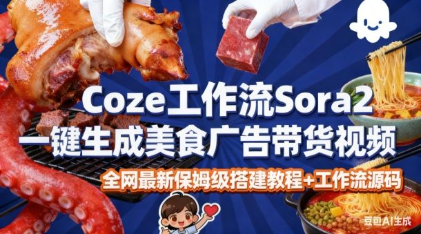 coze扣子智能体sora2一键生成美食广告高端视频工作流保姆级拆解教程，无需剪辑，无需拍摄-一起网赚吧