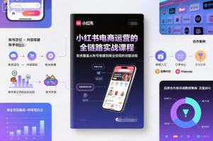 小红书电商运营的全链路实战课程,系统覆盖从账号搭建到商业变现的完整流程-一起网赚吧