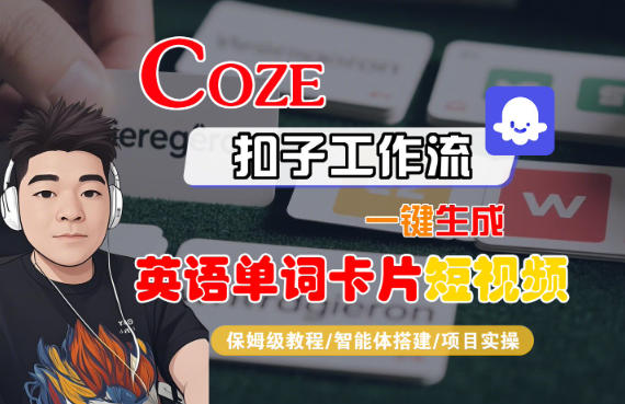 Coze扣子智能体工作流一键生成“英语单词卡片“短视频，全流程保姆级教学-一起网赚吧