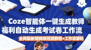 Coze智能体一键生成教师福利自动生成考试试卷工作流,全网最新保姆级搭建教程+工作流源码-一起网赚吧