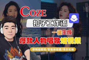 Coze扣子智能体工作流一键生成“爆款人物唱歌“短视频，全流程保姆级教学-一起网赚吧