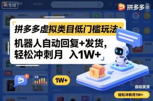 拼多多虚拟类目低门槛玩法：机器人自动回复+发货，轻松冲刺月入1W+-一起网赚吧