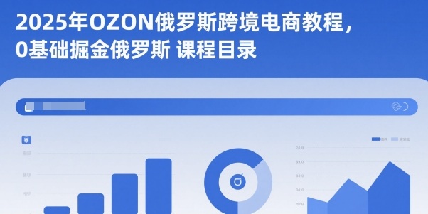 2025年OZON俄罗斯跨境电商教程，0基础掘金俄罗斯-一起网赚吧