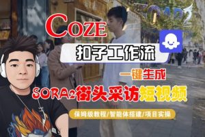 Coze扣子智能体工作流一键生成“SORA2街头采访“短视频，全流程保姆级教学-一起网赚吧