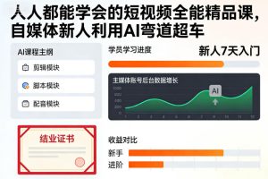 人人都能学会的短视频全能精品课，自媒体新人利用AI弯道超车-一起网赚吧