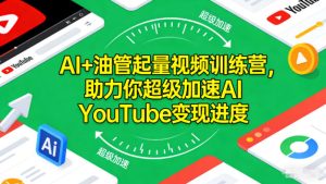 AI+油管起量视频训练营，助力你超级加速AI YouTube变现进度​-一起网赚吧