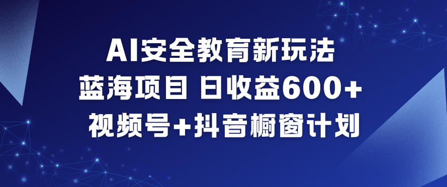 AI安全教育新玩法，蓝海项目，日收益6张+，视频号+抖音橱窗计划-一起网赚吧