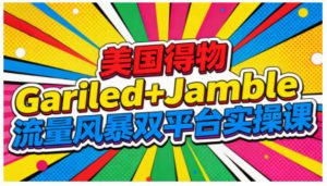 美国得物Gariled+Jamble流量风暴双平台实操课,两大美国热门平台全流程运营-一起网赚吧