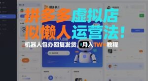 拼多多虚拟店懒人运营法：机器人包办回复发货，月入1W+教程-一起网赚吧