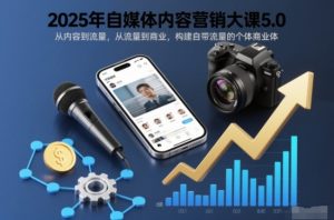 2025年自媒体内容营销大课5.0，从内容到流量，从流量到商业，构建自带流量的个体商业体-一起网赚吧