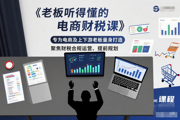 老板听得懂的电商财税课，专为电商及上下游老板量身打造，聚焦财税合规运营、提前规划-一起网赚吧