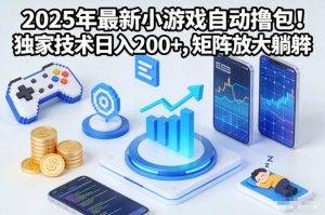 2025年最新小游戏自动撸包！独家技术日入2张+，矩阵放大躺賺【揭秘】-一起网赚吧