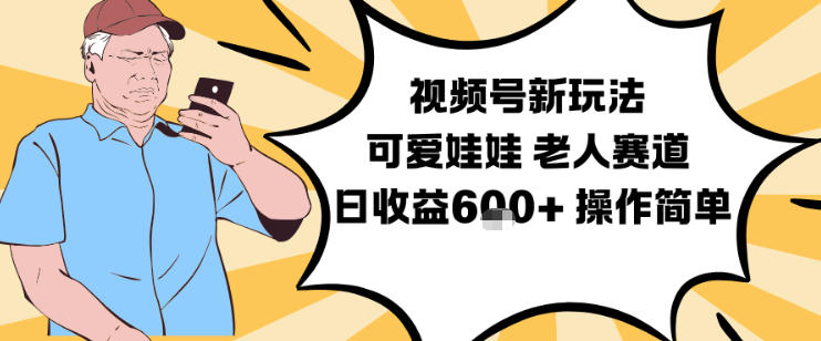视频号新玩法，可爱娃娃视频制作教学，老人赛道，日收益6张+操作简单-一起网赚吧
