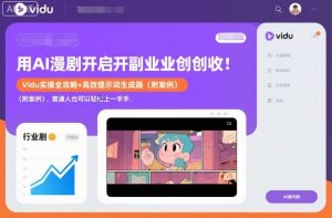 用AI漫剧开启副业创收：Vidu实操全攻略+高效提示词生成器（附案例），普通人也可以轻松上手-一起网赚吧