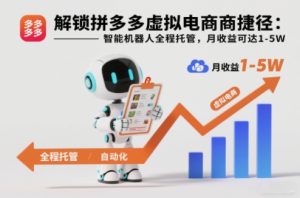解锁拼多多虚拟电商捷径：智能机器人全程托管，月收益可达1-5W【揭秘】-一起网赚吧