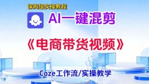 一键生成《电商带货混剪》短视频,实操搭建教学课,通俗易懂,包教包会-一起网赚吧
