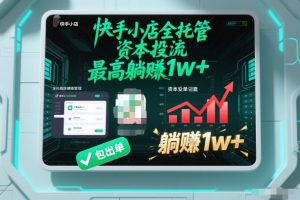 【快手小店全托管】资本投流，包出单，最高躺賺1w+【揭秘】-一起网赚吧