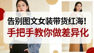 告别图文女装带货红海！手把手教你做差异化，新手也能弯道超车-一起网赚吧