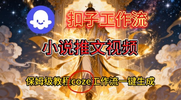 Coze扣子智能体工作流一键生成小说推文视频，保姆级搭建教学-一起网赚吧