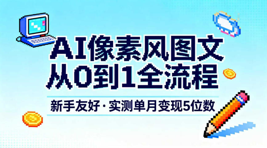AI像素风图文从0到1全流程，新手友好，实测单月变现5位数-一起网赚吧