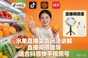 水果直播卖货玩法讲解、直播间搭建等，适合抖音快手视频号-一起网赚吧