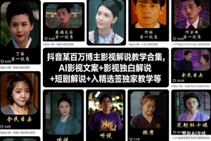 抖音某百万博主影视解说教学合集,AI影视文案+影视独白解说+短剧解说+入精选签独家教学等-一起网赚吧