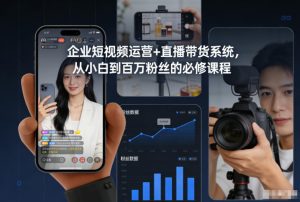 企业短视频运营+直播带货系统，从小白到百万粉丝的必修课程-一起网赚吧