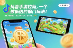 抖音手游拉新，一个被低估的偏门玩法！手机平板都能玩，每天只需十分钟，也可以收入1k+【揭秘】-一起网赚吧